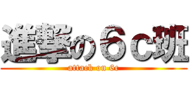 進撃の６ｃ班 (attack on 6c)