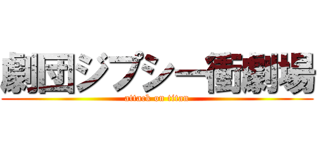 劇団ジプシー衝劇場 (attack on titan)