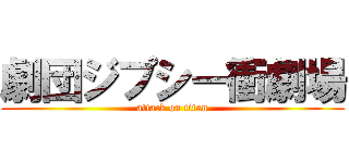 劇団ジプシー衝劇場 (attack on titan)