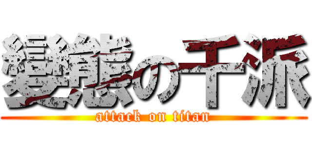 變態の千派 (attack on titan)