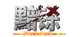 黯铩  (Dark food )