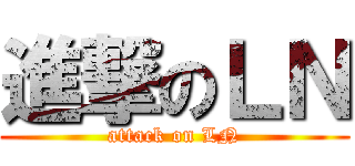 進撃のＬＮ (attack on LN)