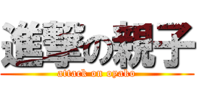 進撃の親子 (attack on oyako)