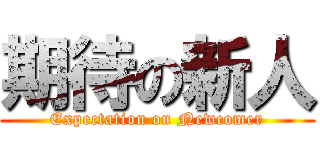 期待の新人 (Expectation on Newcomer)