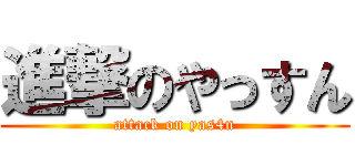 進撃のやっすん (attack on yas4n)