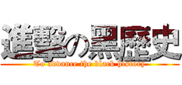 進擊の黑歷史 (To advance the black history)