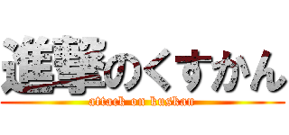 進撃のくすかん (attack on kuskan)