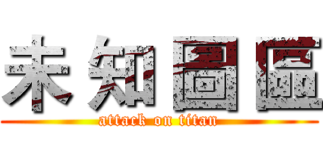 未 知 圖 區 (attack on titan)
