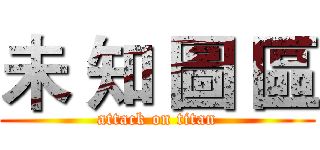 未 知 圖 區 (attack on titan)