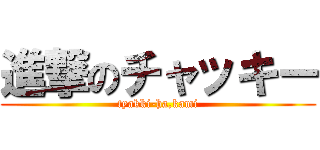 進撃のチャッキー (tyakki-ha,kami)