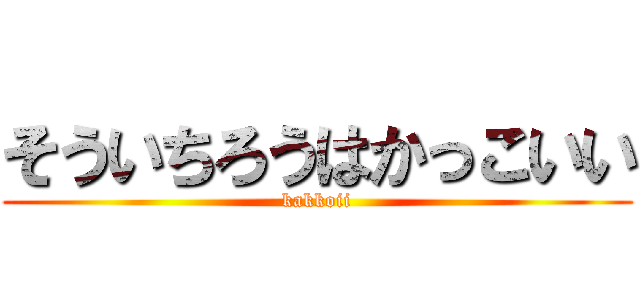 そういちろうはかっこいい (kakkoii)