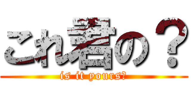 これ君の？ (is it yours?)