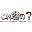 これ君の？ (is it yours?)