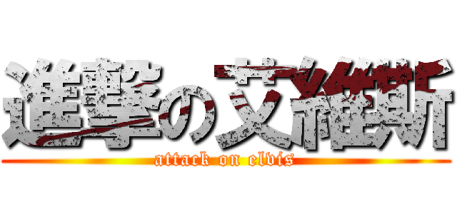 進撃の艾維斯 (attack on elvis)