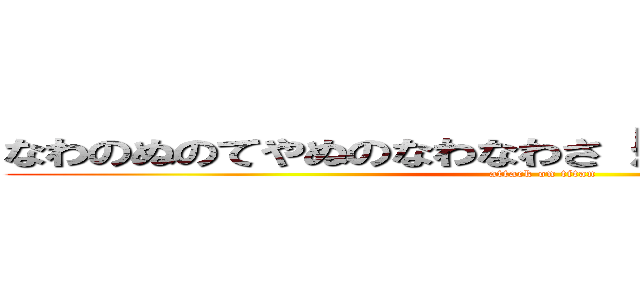 なわのぬのてやぬのなわなわさ「かよなよか「ねほぬよな (attack on titan)