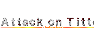 Ａｔｔａｃｋ ｏｎ Ｔｉｔｔｅｎ (dicke Oberschenkel)
