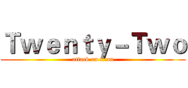 Ｔｗｅｎｔｙ－Ｔｗｏ (attack on titan)