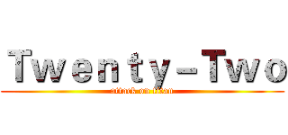 Ｔｗｅｎｔｙ－Ｔｗｏ (attack on titan)