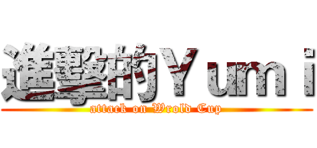 進擊的Ｙｕｍｉ (attack on Wrold Cup)