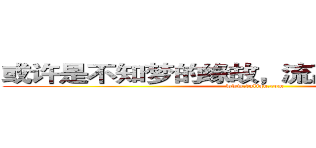 或许是不知梦的缘故，流离之人追逐幻影 (www.fuliqu.com)