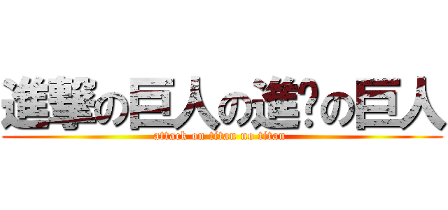 進撃の巨人の進擊の巨人 (attack on titan no titan )