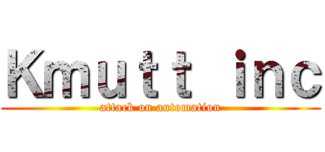 Ｋｍｕｔｔ ｉｎｃ (attack on automation)