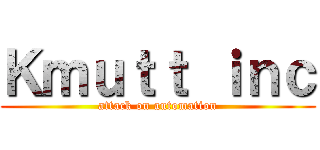 Ｋｍｕｔｔ ｉｎｃ (attack on automation)