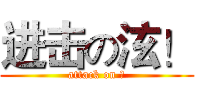 进击の泫！ (attack on 泫)