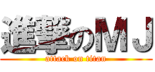 進撃のＭＪ (attack on titan)