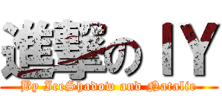 進撃のＩＹ (By IceShadow and Natalie)