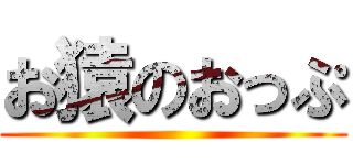 お猿のおっぷ ()