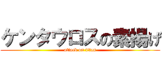 ケンタウロスの素揚げ (attack on titan)