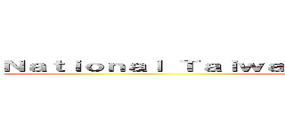 Ｎａｔｉｏｎａｌ Ｔａｉｗａｎ Ｎｏｒｍａｌ Ｕｎｉｖｅｒｓｉｔｙ (attack on titan)