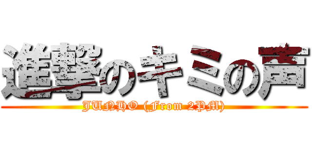 進撃のキミの声 (JUNHO (From 2PM))