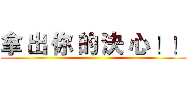 拿 出 你 的 決 心 ！！ ()