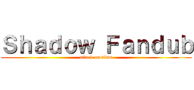 Ｓｈａｄｏｗ Ｆａｎｄｕｂ (attack on titan)