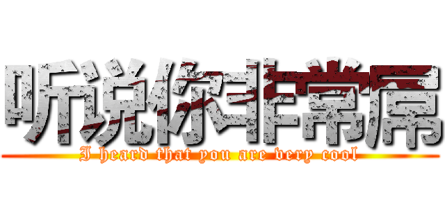 听说你非常屌 (I heard that you are very cool)