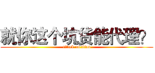 就你这个坑货能代理？ (attack on titan)