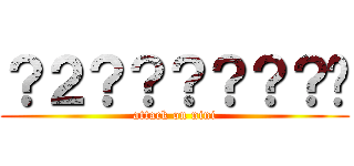 ？２？？？？？？㨨 (attack on nini)