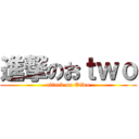 進撃のおｔｗｏ (attack on Otwo)