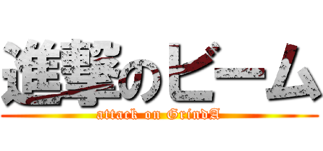 進撃のビーム (attack on GrindA)