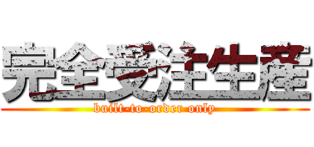 完全受注生産 (built-to-order only)