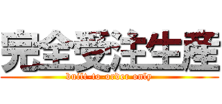 完全受注生産 (built-to-order only)