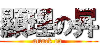 顯理の昇 (attack on )