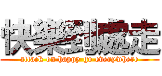 快樂到處走 (attack on happy go everywhere)