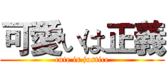 可愛いは正義 (cute is justice)
