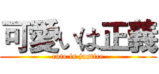 可愛いは正義 (cute is justice)