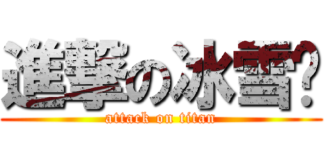 進撃の冰雪酱 (attack on titan)