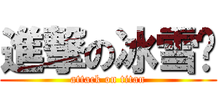 進撃の冰雪酱 (attack on titan)