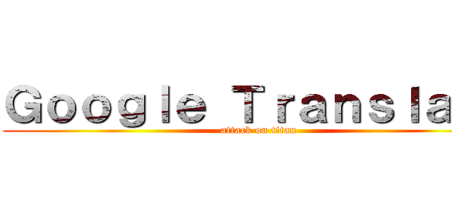 Ｇｏｏｇｌｅ Ｔｒａｎｓｌａｔｅ (attack on titan)